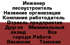 Инженер-лесоустроитель › Название организации ­ Компания-работодатель › Отрасль предприятия ­ Другое › Минимальный оклад ­ 50 000 - Все города Работа » Вакансии   . Томская обл.,Томск г.